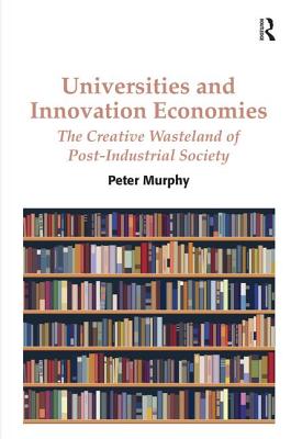 Universities and Innovation Economies: The Creative Wasteland of Post-Industrial Society