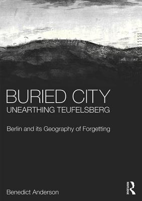 Buried City, Unearthing Teufelsberg: Berlin and its Geography of Forgetting