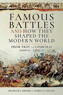 Famous Battles and How They Shaped the Modern World: From Troy to Courtrai, 1200 BC - 1302 AD