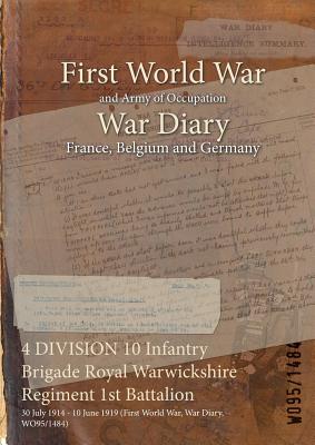 4 DIVISION 10 Infantry Brigade Royal Warwickshire Regiment 1st Battalion: 30 July 1914 - 10 June 1919 (First World War, War Diary, WO95/1484)