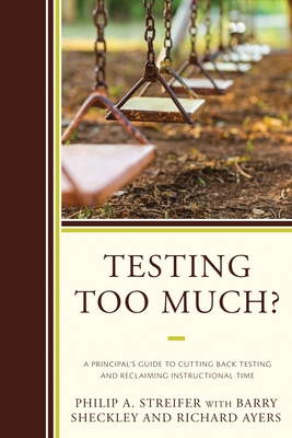 Testing Too Much?: A Principal's Guide to Cutting Back Testing and Reclaiming Instructional Time
