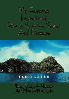 My Favorite Inspirational Poems, Stories, Songs and Prayers: Ways to Live Happier and More Fulfilling Life