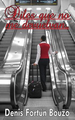 Diles que no me devuelvan...: Crónicas del aeropuerto