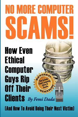 No More Computer Scams!: How Even Ethical Computer Guys Rip Off Thier Clients And How To Avoid Being Their Next Victim