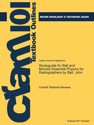 Studyguide for Ball and Moores Essential Physics for Radiographers by Ball, John