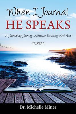 When I Journal He Speaks: A Journaling Journey to Greater Intimacy with God