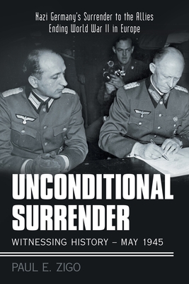 Unconditional Surrender: Witnessing History - May 1945: Nazi Germany's Surrender to the Allies Ending World War Ii in Europe