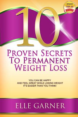 10 Proven Secrets to Permanent Weight Loss: You Can Be Happy and Feel Great While Losing Weight - It's Easier Than You Think!
