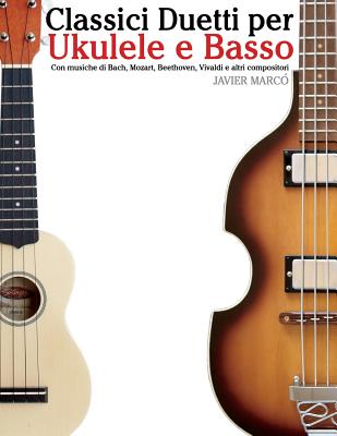 Classici Duetti Per Ukulele E Basso: Facile Ukulele! Con Musiche Di Bach, Mozart, Beethoven, Vivaldi E Altri Compositori (in Notazione Standard E Tabl