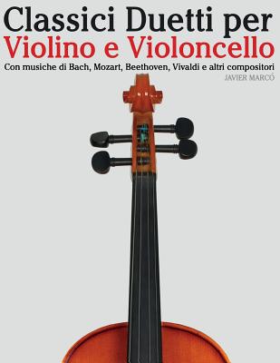 Classici Duetti Per Violino E Violoncello: Facile Violino! Con Musiche Di Bach, Mozart, Beethoven, Vivaldi E Altri Compositori