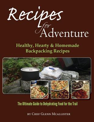 Recipes for Adventure: Healthy, Hearty and Homemade Backpacking Recipes