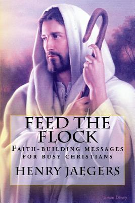 Feed the Flock Faith-building Messages for Busy Christians, By Henry Jaegers