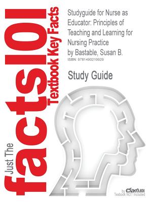 Studyguide for Nurse as Educator: Principles of Teaching and Learning for Nursing Practice by Bastable, Susan B.
