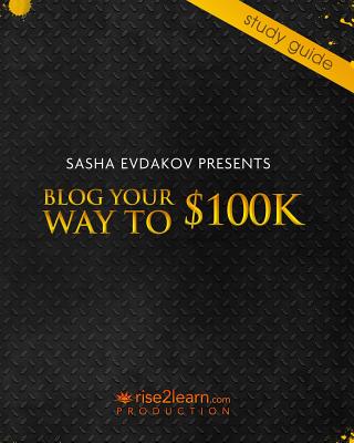 Blog Your Way to $100K: Notes for Blog Your Way to $100k 8-Disk DVD Set - Create a successful blog-based business and sell it for a large prof