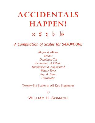 ACCIDENTALS HAPPEN! A Compilation of Scales for Saxophone Twenty-Six Scales in All Key Signatures: Major & Minor, Modes, Dominant 7th, Pentatonic & Et