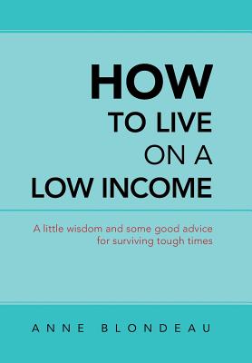How to Live on a Low Income: A Little Wisdom and Some Good Advice for Surviving Tough Times