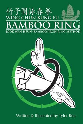 Wing Chun Kung Fu Bamboo Ring: Martial Methods and Details of the Jook Wan Heun of Wing Chun