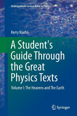 A Student's Guide Through the Great Physics Texts: Volume I: The Heavens and the Earth