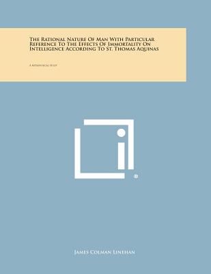 The Rational Nature of Man with Particular Reference to the Effects of Immortality on Intelligence According to St. Thomas Aquinas: A Metaphysical Stu