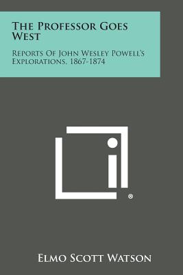 The Professor Goes West: Reports of John Wesley Powell's Explorations, 1867-1874