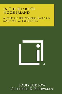 In the Heart of Hoosierland: A Story of the Pioneers, Based on Many Actual Experiences