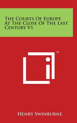The Courts Of Europe At The Close Of The Last Century V1