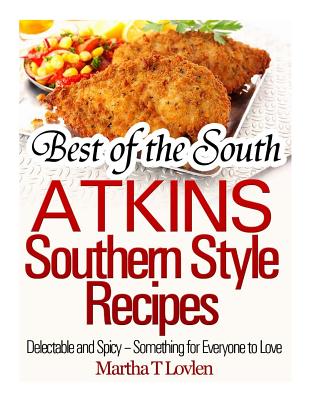 Best of the South: Atkins Southern Style Recipes Delectable and Spicy - Something for Everyone to Love