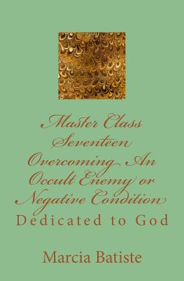 Master Class Seventeen Overcoming An Occult Enemy or Negative Condition: Dedicated to God
