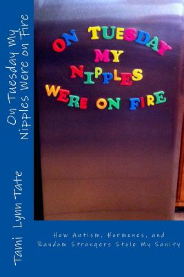 On Tuesday My Nipples Were on Fire: How Autism, Hormones, and Random Strangers Stole My Sanity