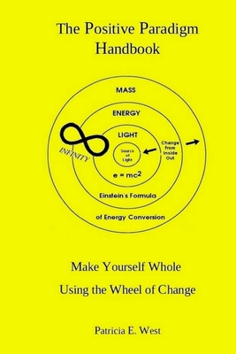 The Positive Paradigm Handbook: Make Yourself Whole Using the Wheel of Change