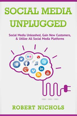 Social Media Unplugged: Social Media Unleashed, Gain New Customers, & Utilize All Social Media Platforms