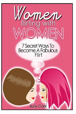 Women Flirting with Women: 7 Secret Ways to Become a Fabulous Flirt