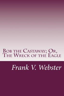 Bob the Castaway; Or, The Wreck of the Eagle