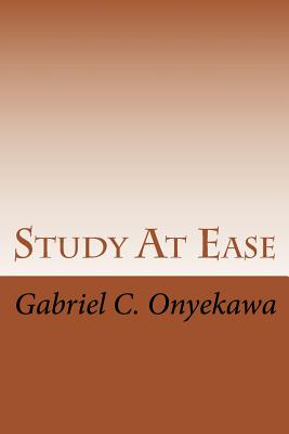 Study at Ease: How to Make Straight A's in Any Examination!!!
