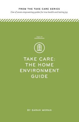 Take Care: The Home Environment Guide: One of seven empowering guides for true health and lasting joy