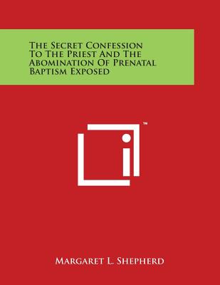 The Secret Confession to the Priest and the Abomination of Prenatal Baptism Exposed