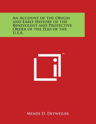 An Account of the Origin and Early History of the Benevolent and Protective Order of the Elks of the U.S.A.