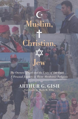 Muslim, Christian, Jew: The Oneness of God and the Unity of Our Faith . . . a Personal Journey in Three Abrahamic Religions
