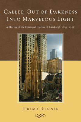 Called Out of Darkness Into Marvelous Light: A History of the Episcopal Diocese of Pittsburgh, 1750-2006