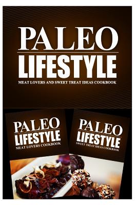 Paleo Lifestyle - Meat Lovers and Sweet Treat Ideas Cookbook: Modern Caveman CookBook for Grain Free, Low Carb, Sugar Free, Detox Lifestyle