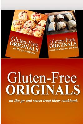 Gluten-Free Originals - On The Go and Sweet Treat Ideas Cookbook: Practical and Delicious Gluten-Free, Grain Free, Dairy Free Recipes