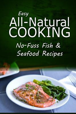 Easy Natural Cooking - No-Fuss Fish & Seafood Recipes: Easy Healthy Recipes Made With Natural Ingredients