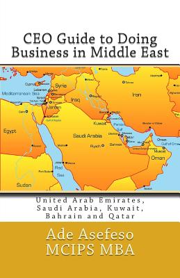 CEO Guide to Doing Business in Middle East: United Arab Emirates, Saudi Arabia, Kuwait, Bahrain and Qatar