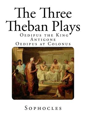 The Three Theban Plays: Antigone - Oedipus the King - Oedipus at Colonus