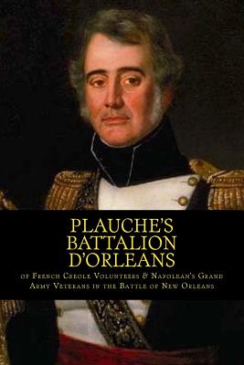 Plauche's Battalion d'Orleans of French Creole Volunteers & Napolean's Grand Army Veterans in the Battle of New Orleans: 1815 Battle of New Orleans Bi