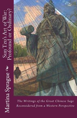 Sun Tzu's Art of War: Profound or Ordinary?: The Writings of the Great Chinese Sage Reconsidered from a Western Perspective