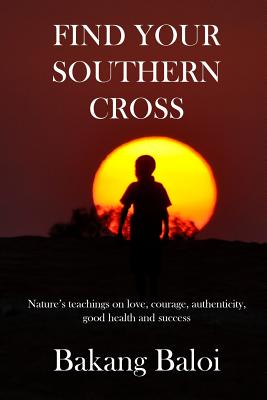 Find your Southern Cross: Nature's timeless teachings on the elemental keys to a life of love, courage, authenticity, good health and success