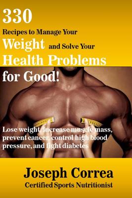 330 Recipes to Manage Your Weight and Solve Your Health Problems for Good!: Lose weight, increase muscle mass, prevent cancer, control high blood pres