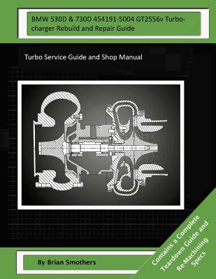 BMW 530D & 730D 454191-5004 GT2556v Turbocharger Rebuild and Repair Guide: Turbo Service Guide and Shop Manual
