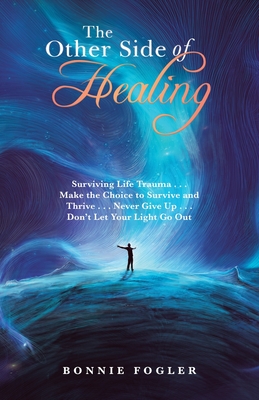 The Other Side of Healing: Surviving Life Trauma . . . Make the Choice to Survive and Thrive . . . Never Give up . . . Don't Let Your Light Go Ou